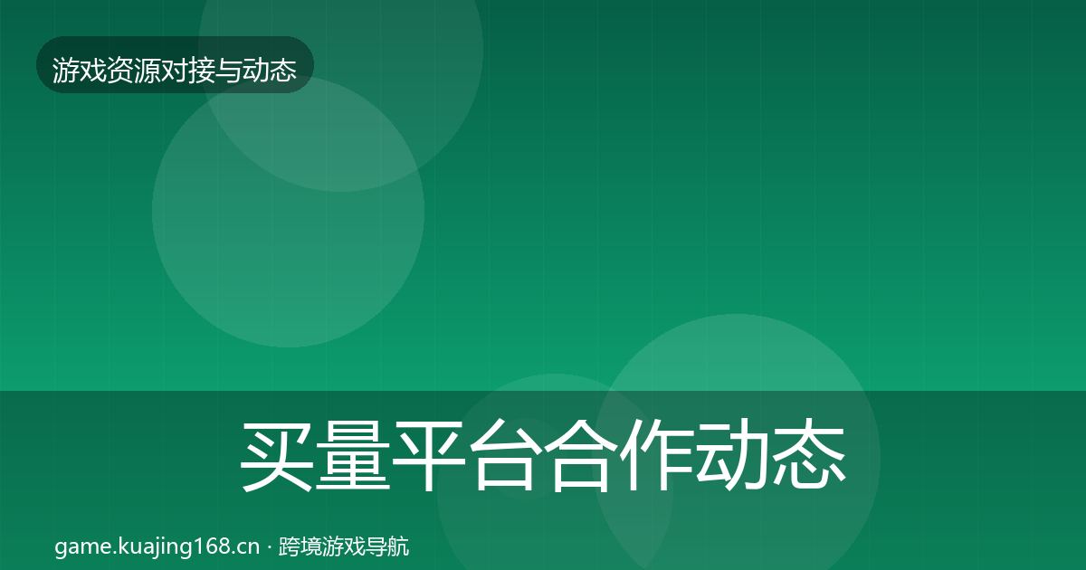 买量平台合作动态追踪要点梳理·第931篇