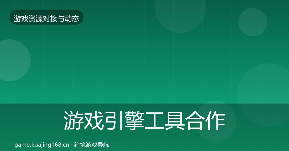 游戏引擎工具合作动态追踪全攻略·第932篇