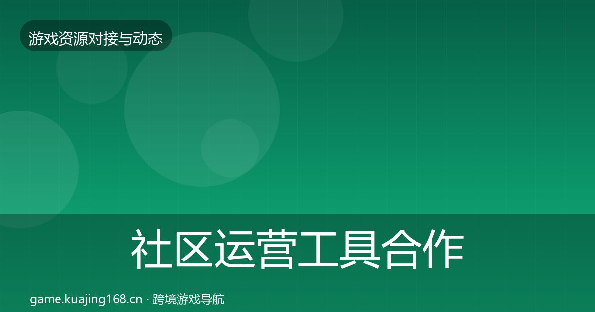 社区运营工具合作动态追踪要点梳理·第934篇