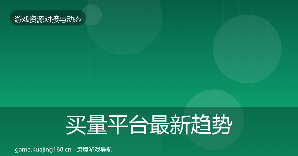 买量平台最新趋势要点梳理·第956篇
