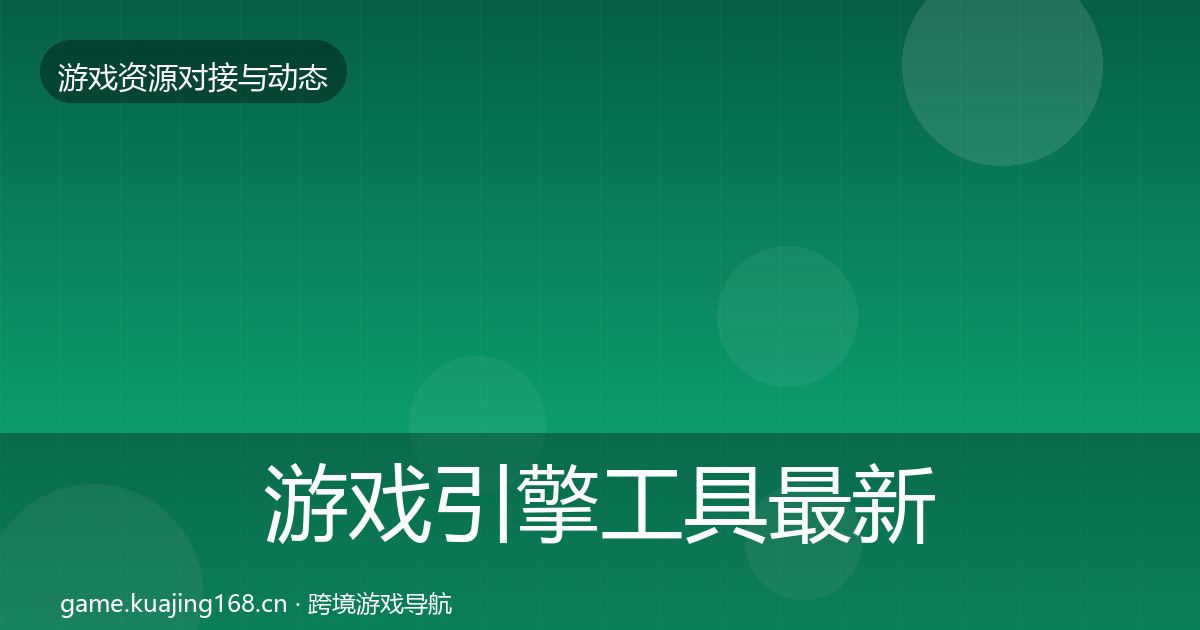 游戏引擎工具最新趋势全攻略·第957篇