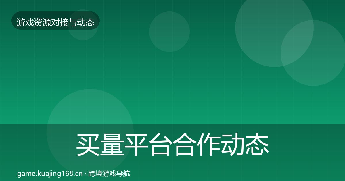 买量平台合作动态追踪要点梳理·第971篇