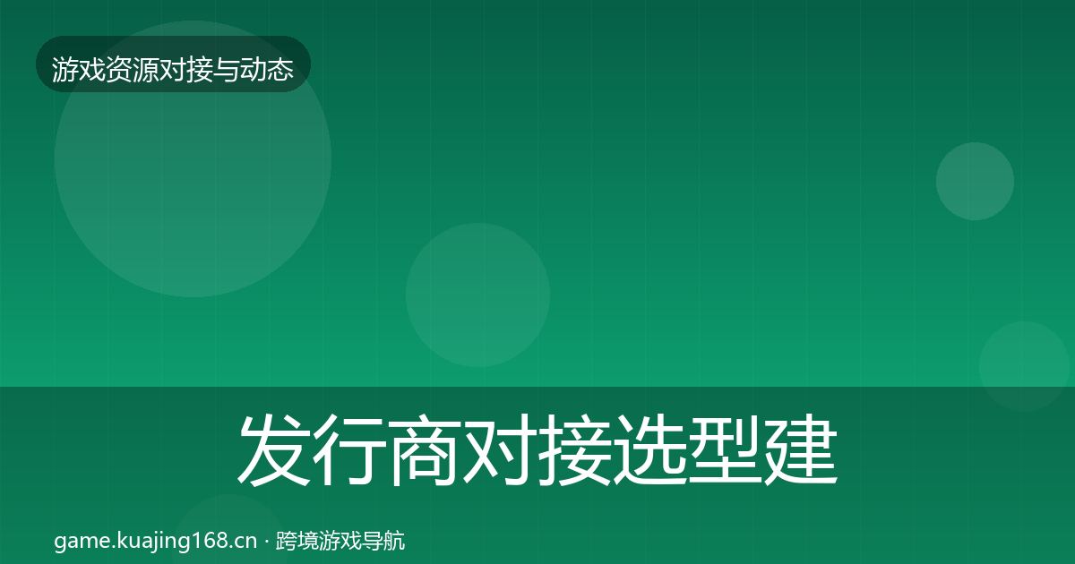 发行商对接选型建议全攻略·第976篇