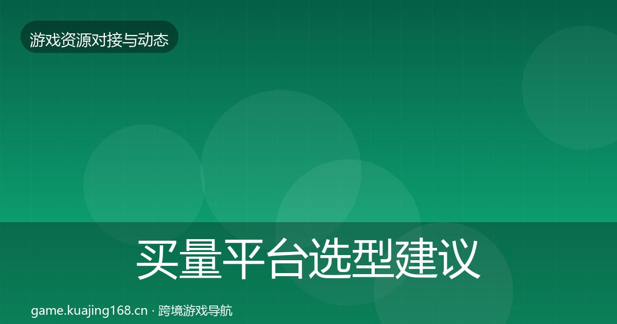 买量平台选型建议要点梳理·第976篇