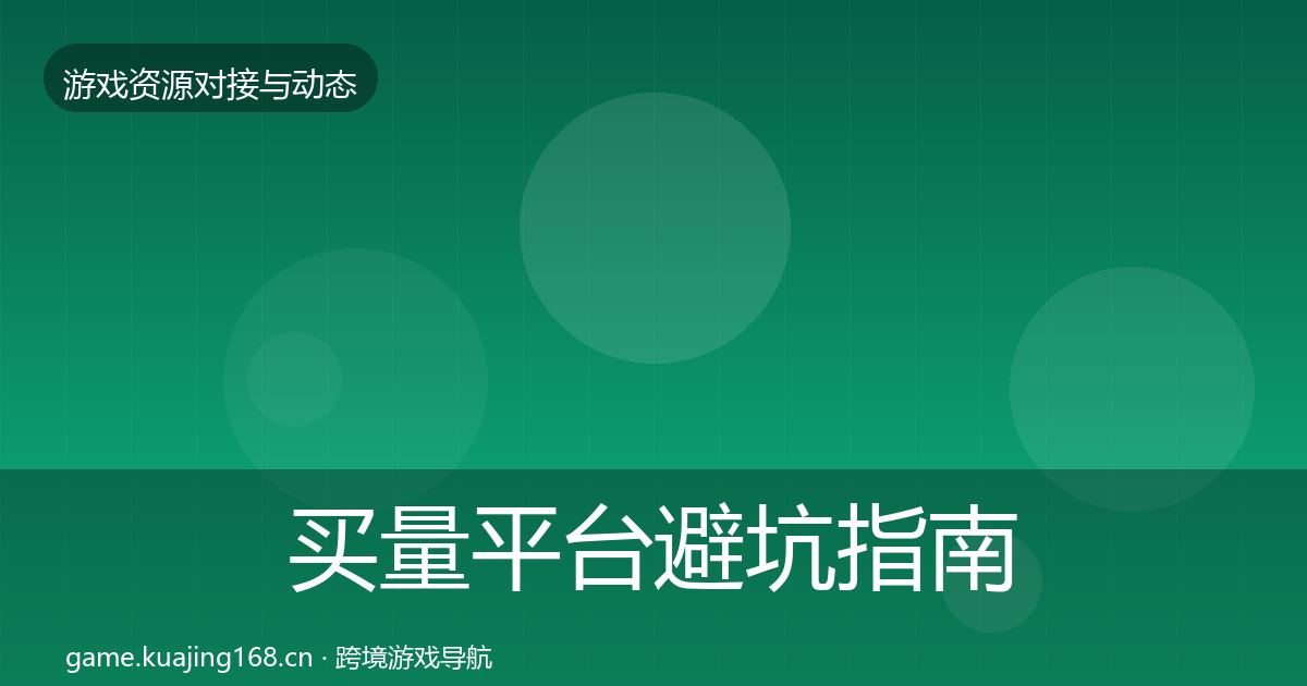 买量平台避坑指南要点梳理·第981篇