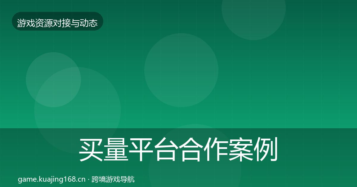 买量平台合作案例要点梳理·第991篇