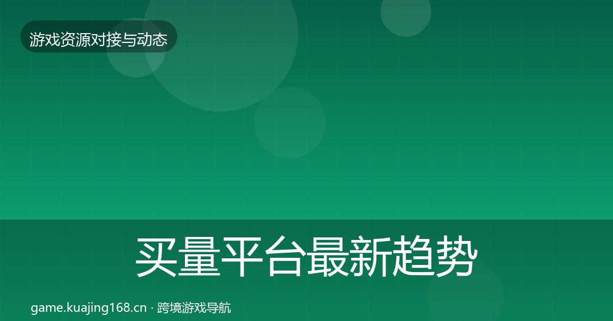 买量平台最新趋势要点梳理·第996篇