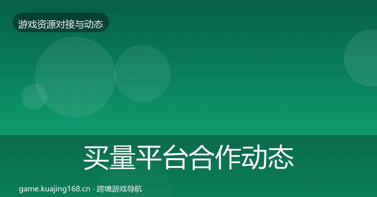 买量平台合作动态追踪要点梳理·第1011篇