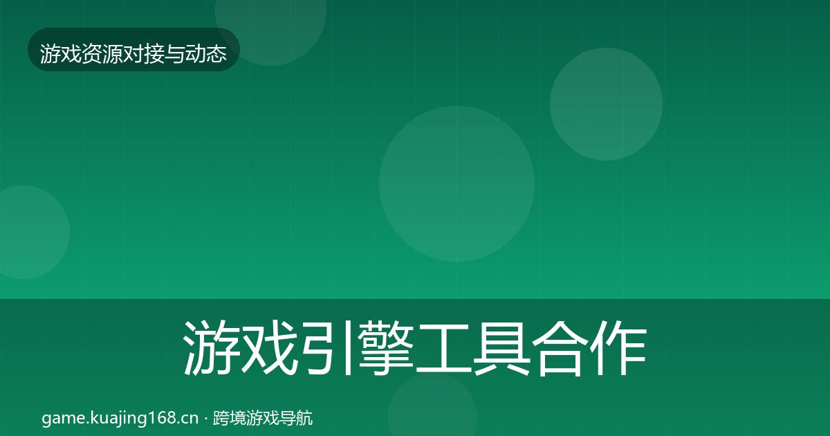游戏引擎工具合作动态追踪全攻略·第1012篇