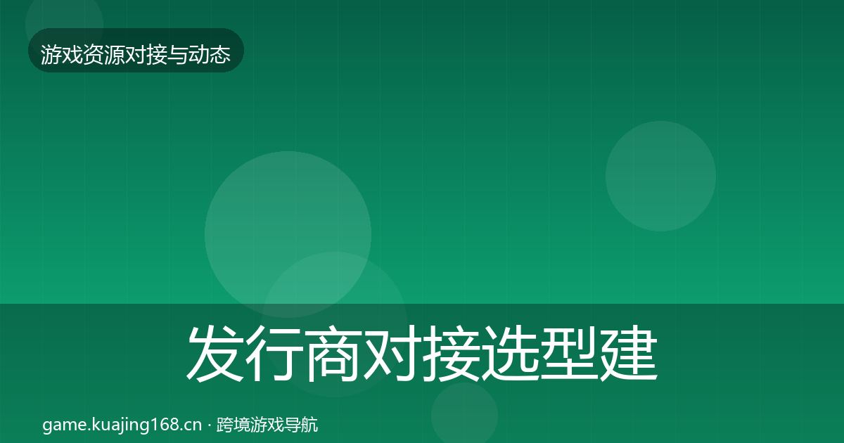 发行商对接选型建议全攻略·第1016篇
