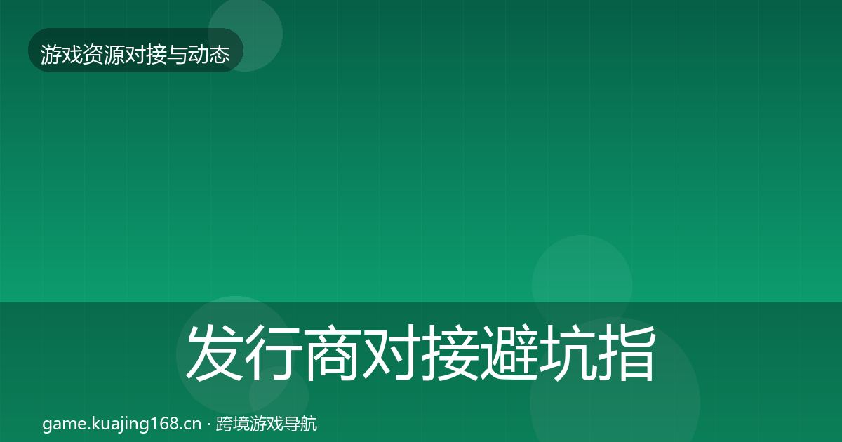 发行商对接避坑指南全攻略·第1021篇