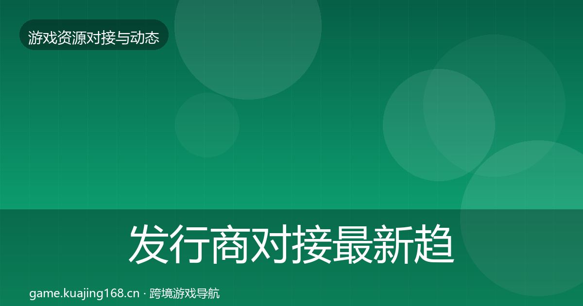 发行商对接最新趋势全攻略·第1036篇