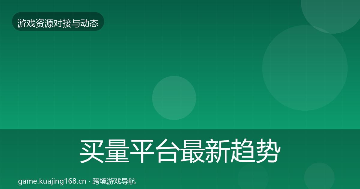 买量平台最新趋势要点梳理·第1036篇