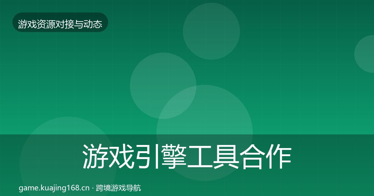 游戏引擎工具合作动态追踪全攻略·第1052篇