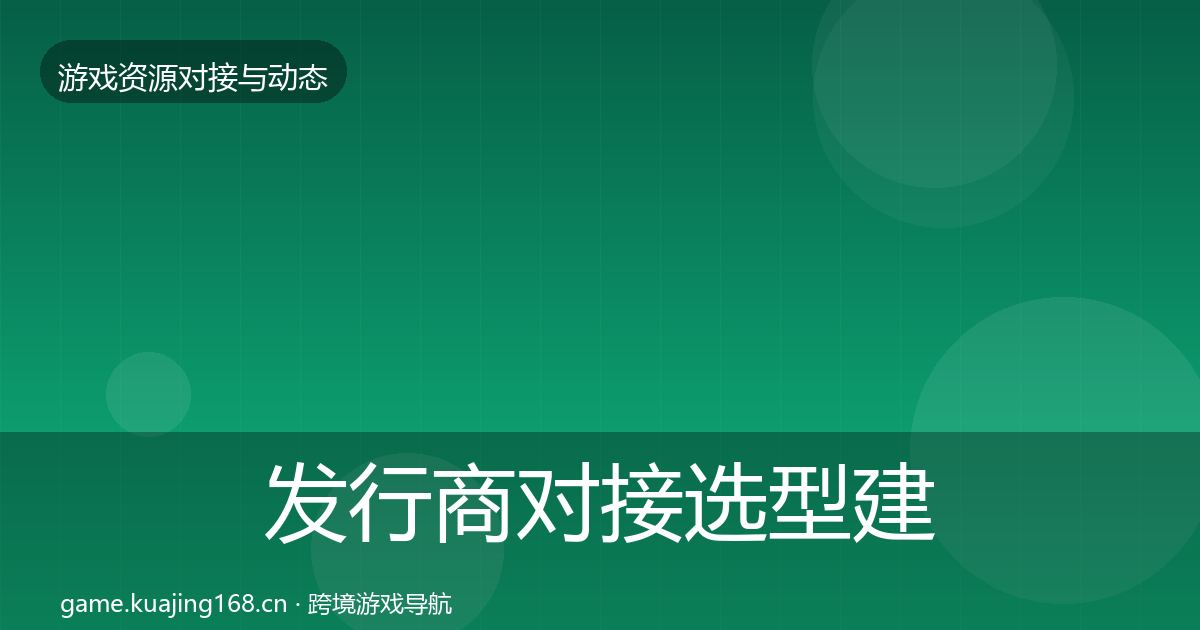 发行商对接选型建议全攻略·第1056篇