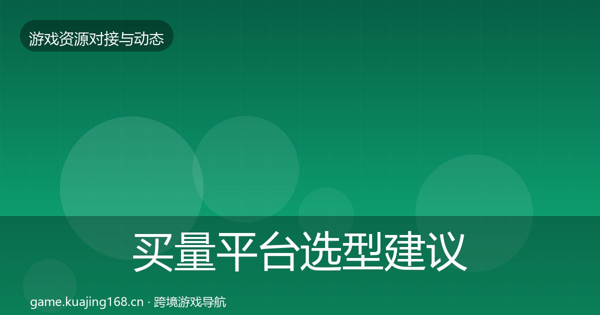 买量平台选型建议要点梳理·第1056篇