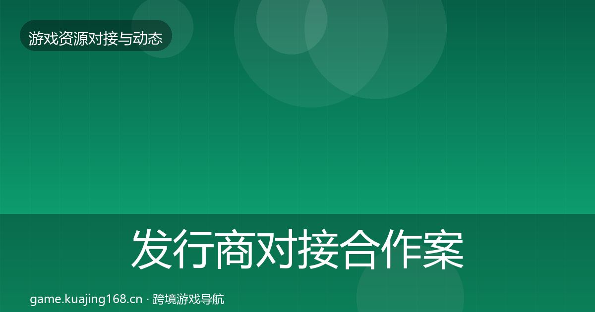 发行商对接合作案例全攻略·第1071篇