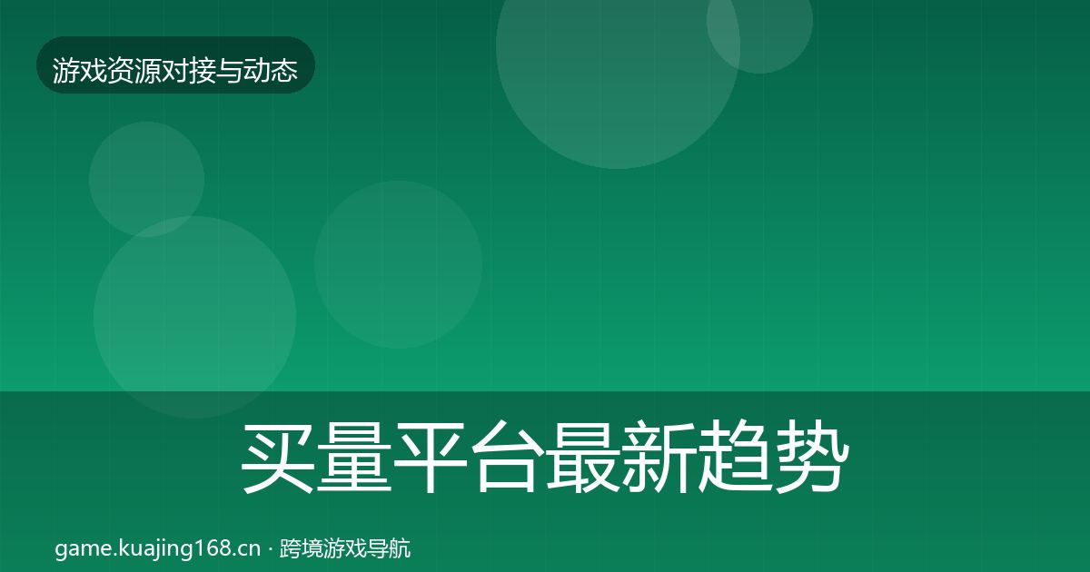 买量平台最新趋势要点梳理·第1076篇