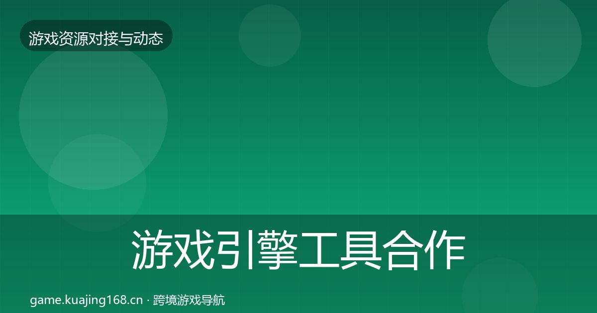 游戏引擎工具合作动态追踪全攻略·第1092篇