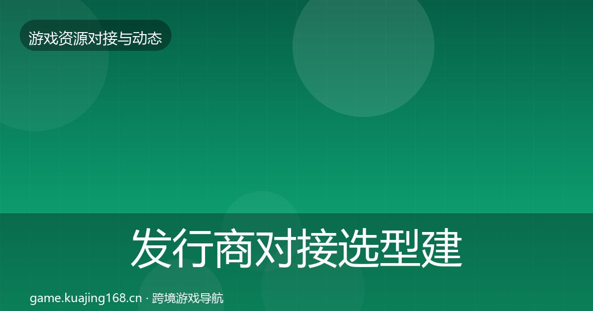 发行商对接选型建议全攻略·第1096篇