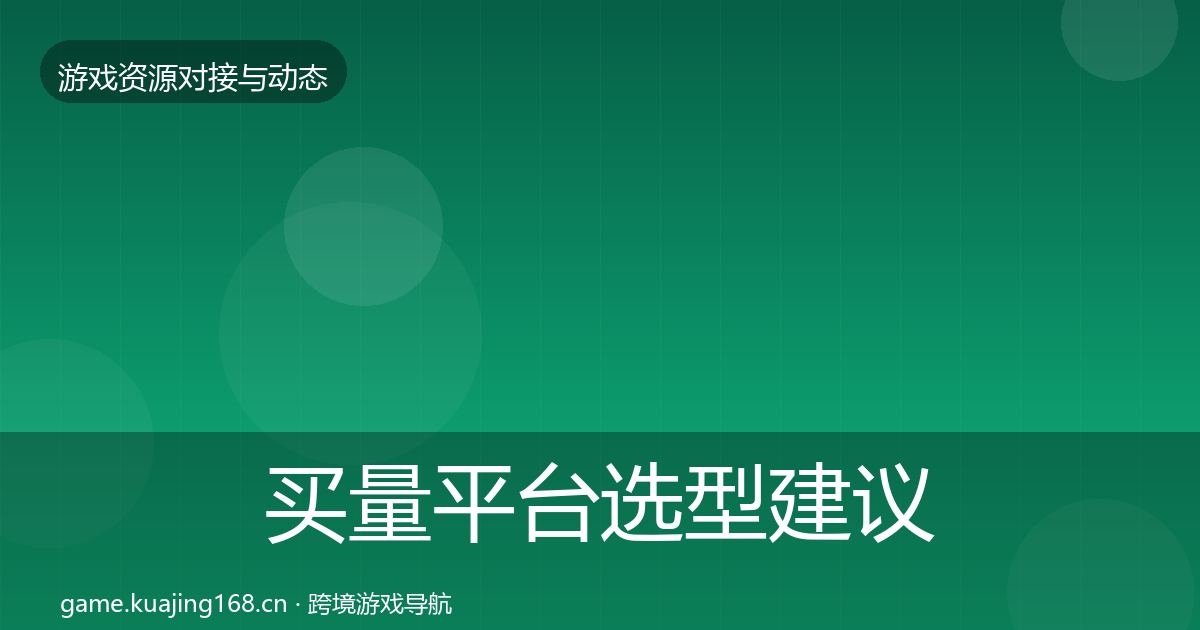 买量平台选型建议要点梳理·第1096篇