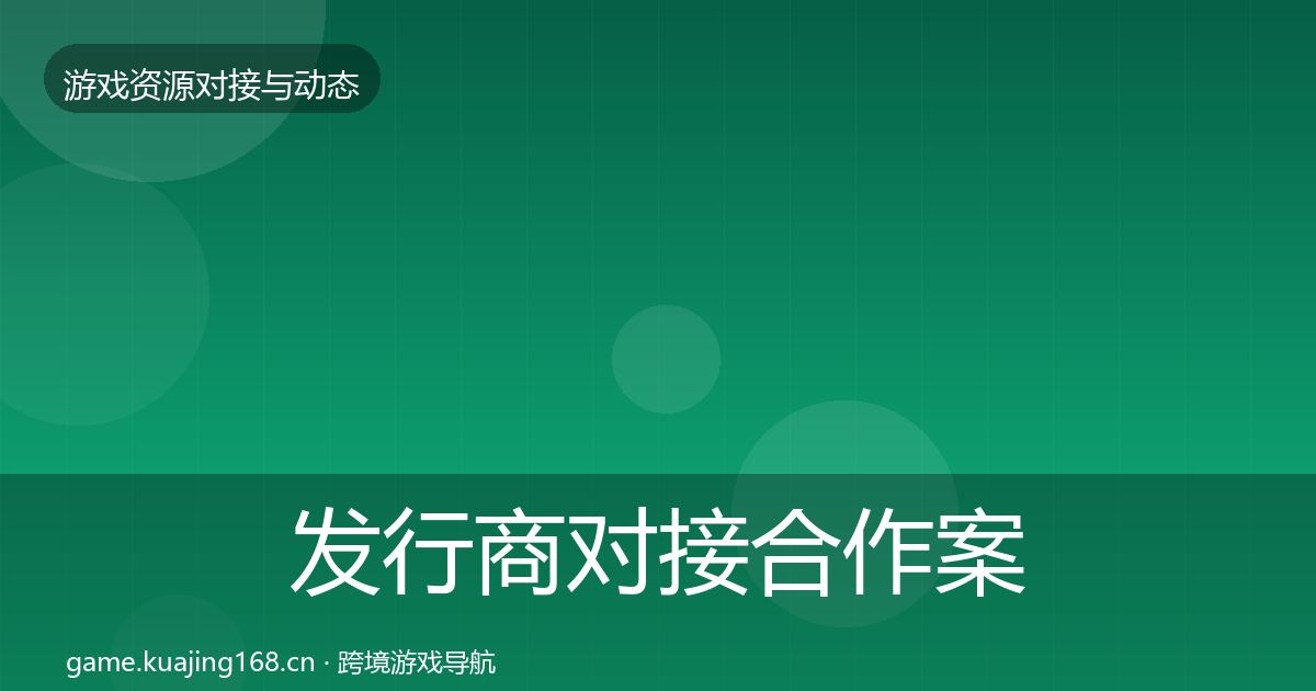 发行商对接合作案例全攻略·第1111篇