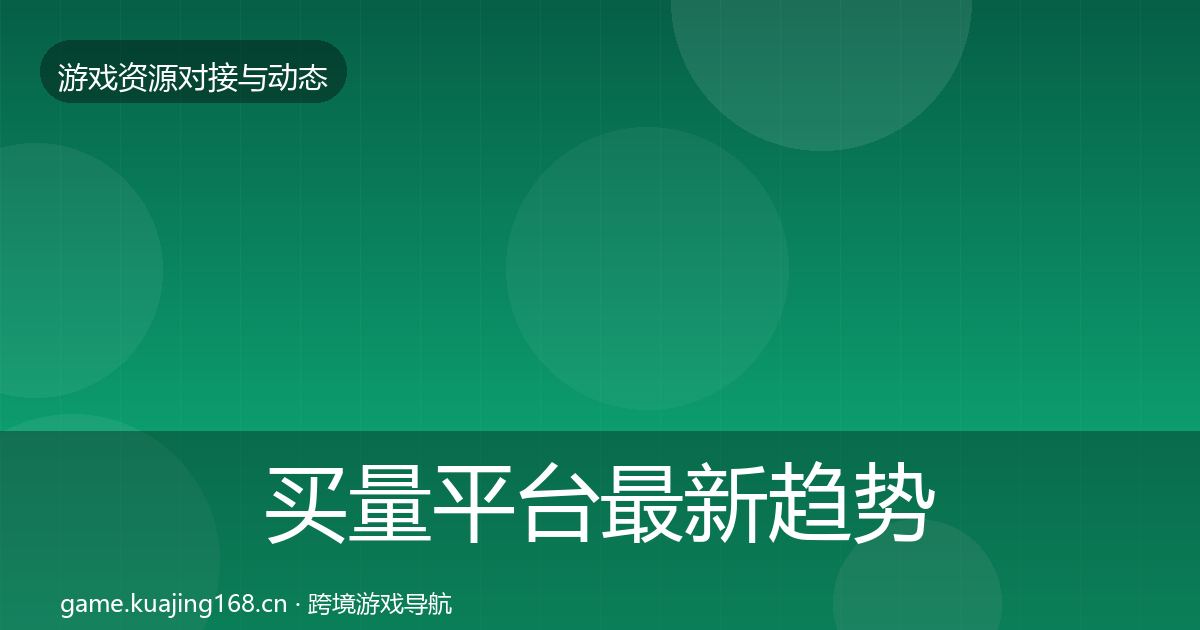 买量平台最新趋势要点梳理·第1116篇