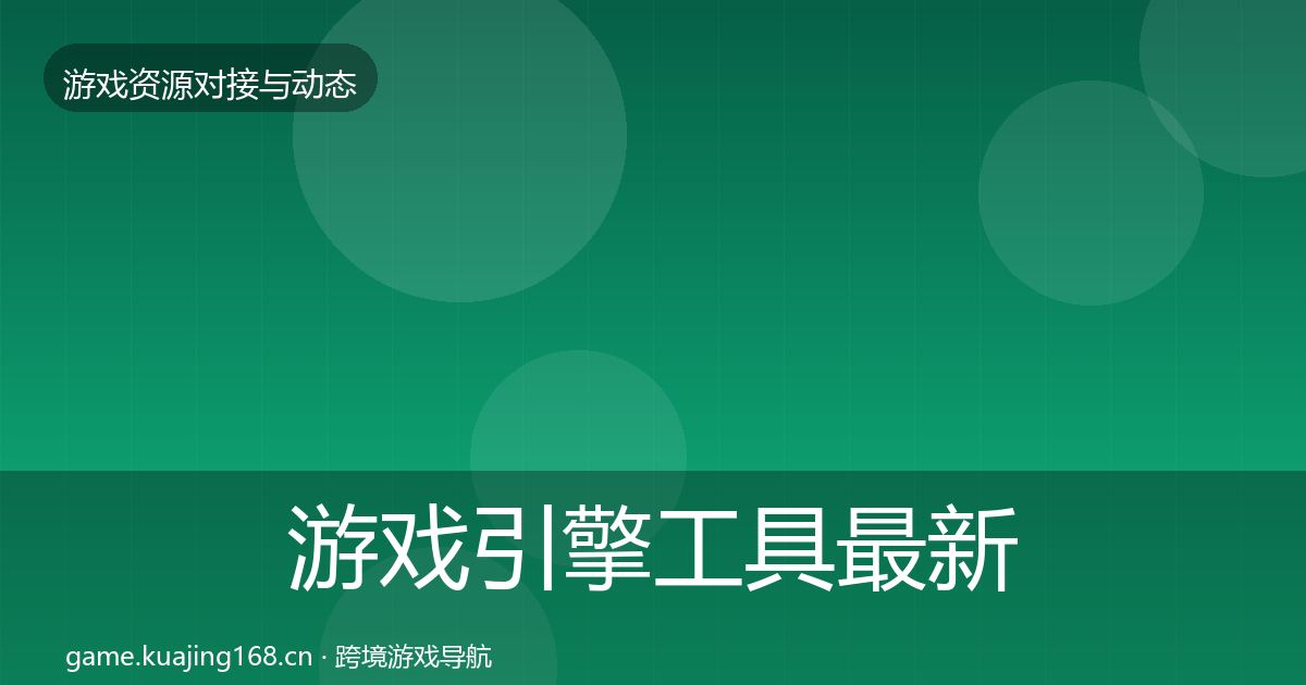 游戏引擎工具最新趋势全攻略·第1117篇
