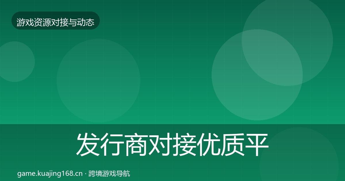 发行商对接优质平台推荐全攻略·第1126篇