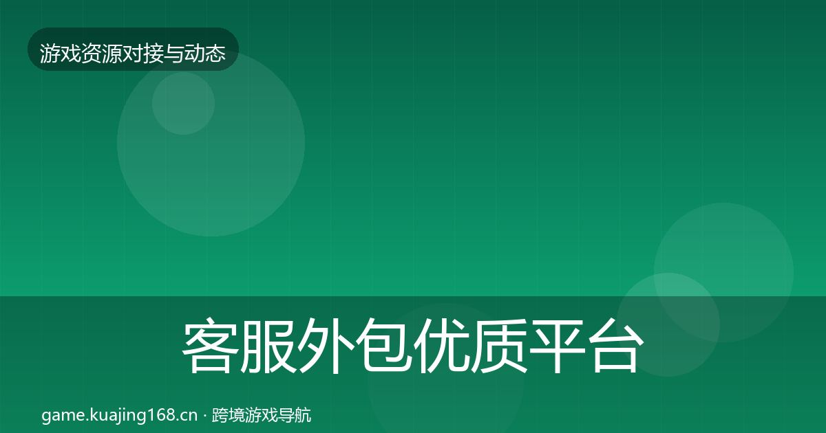 客服外包优质平台推荐实践指南·第1129篇