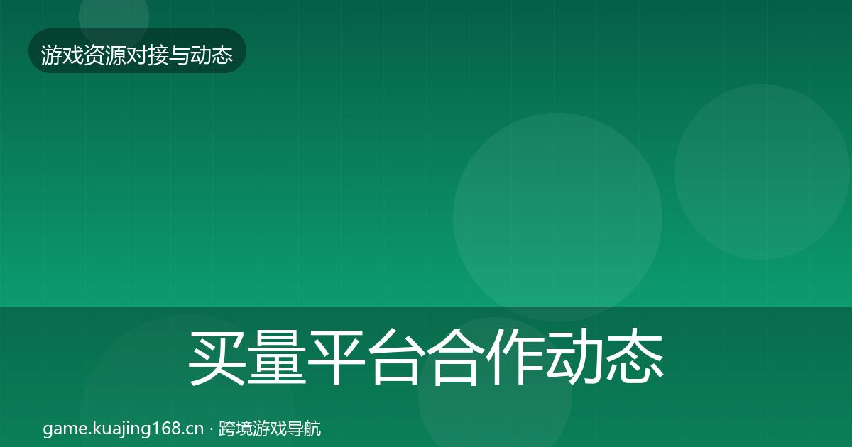 买量平台合作动态追踪要点梳理·第1131篇