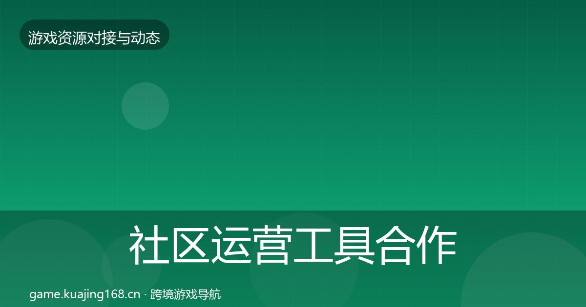 社区运营工具合作动态追踪要点梳理·第1134篇