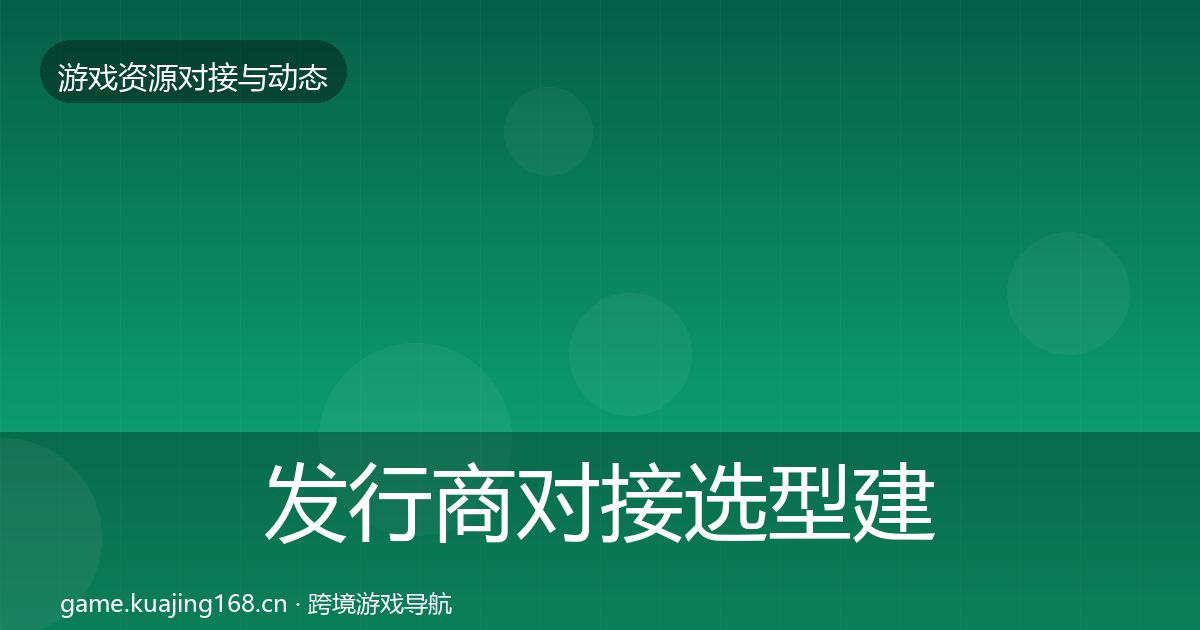 发行商对接选型建议全攻略·第1136篇