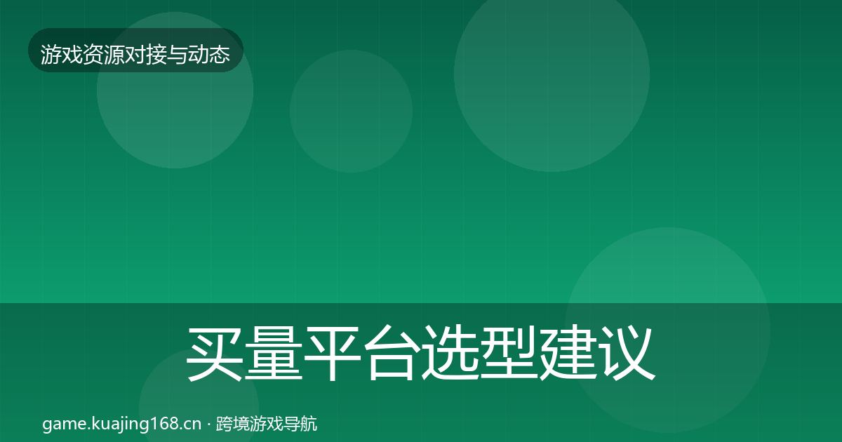 买量平台选型建议要点梳理·第1136篇