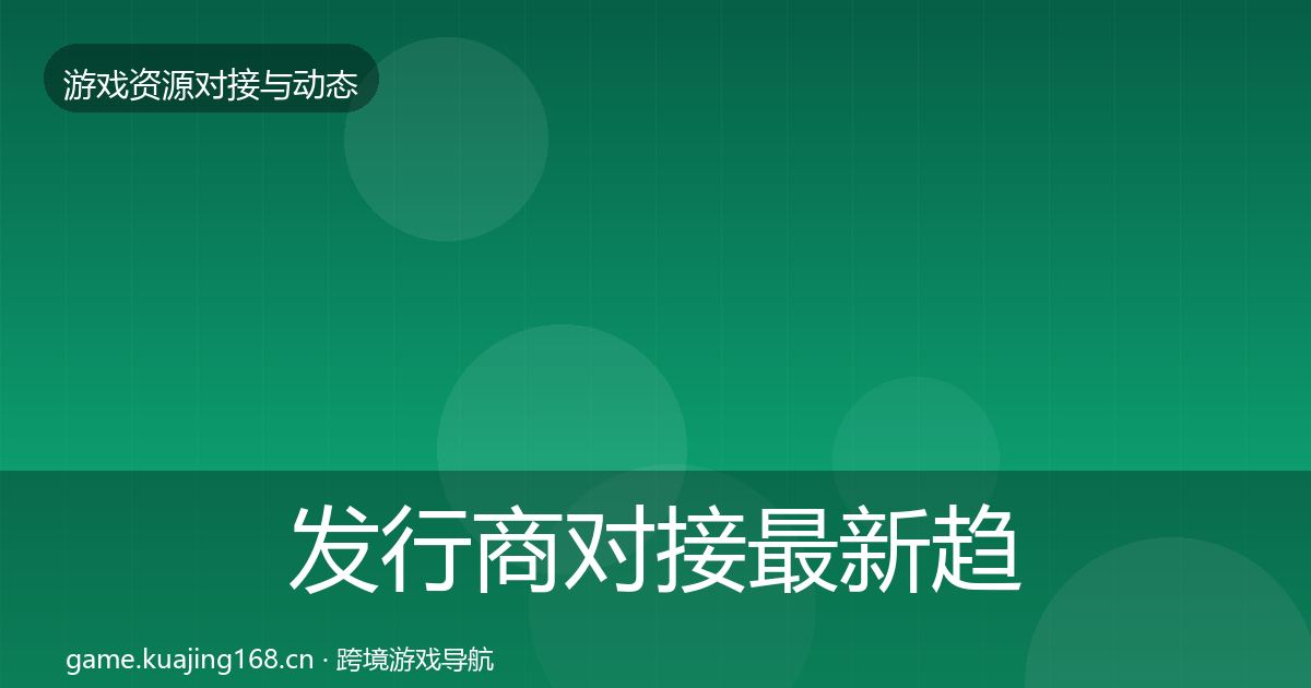 发行商对接最新趋势全攻略·第1156篇