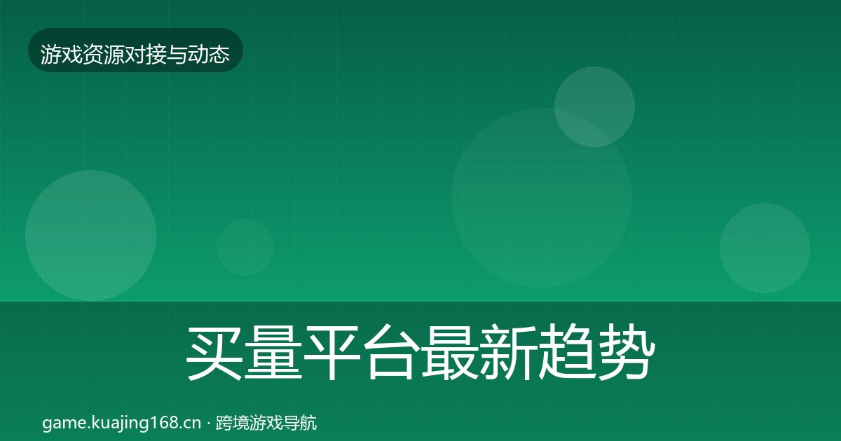 买量平台最新趋势要点梳理·第1156篇