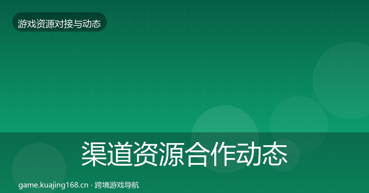 渠道资源合作动态追踪实践指南·第1171篇