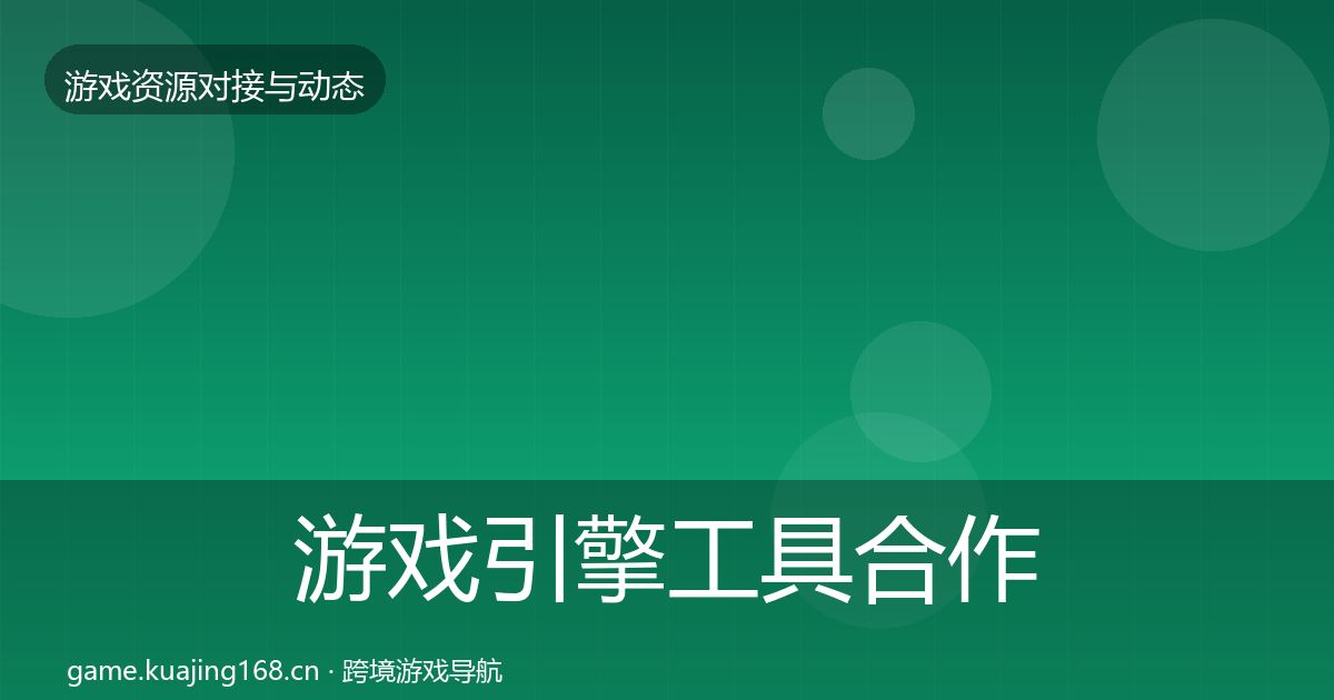 游戏引擎工具合作动态追踪全攻略·第1172篇