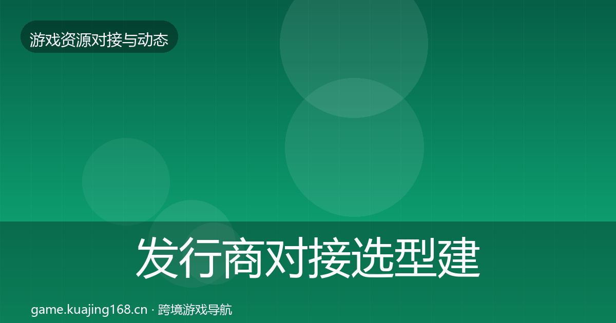 发行商对接选型建议全攻略·第1176篇