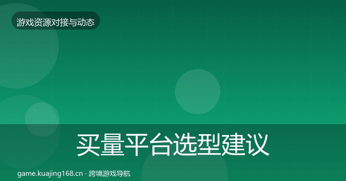 买量平台选型建议要点梳理·第1176篇