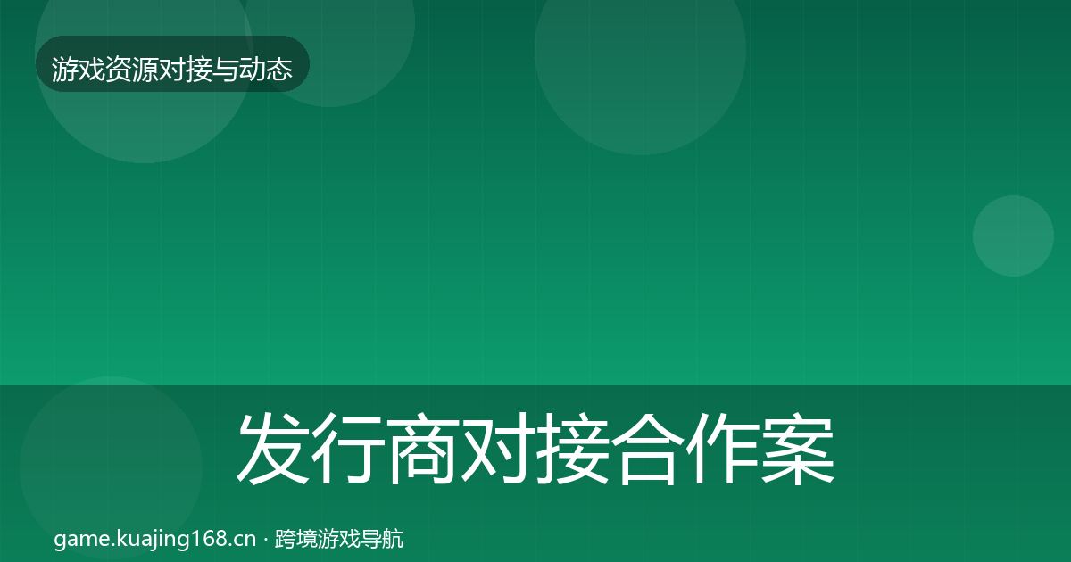 发行商对接合作案例全攻略·第1191篇