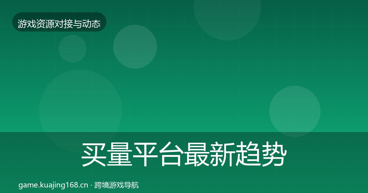 买量平台最新趋势要点梳理·第1196篇