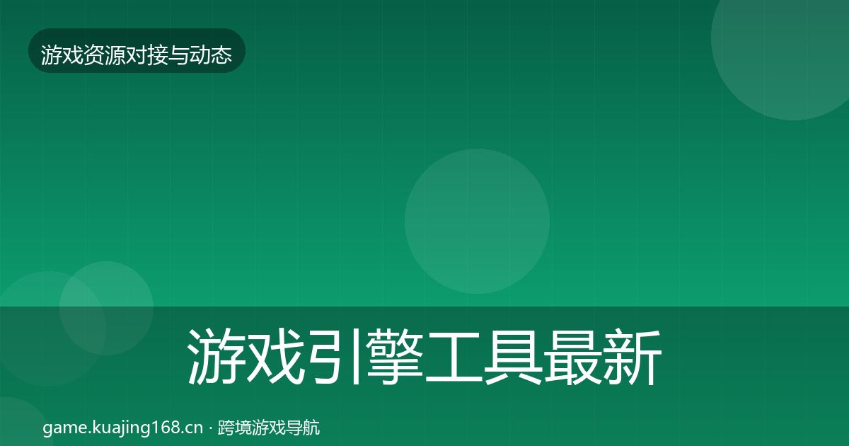 游戏引擎工具最新趋势全攻略·第1197篇