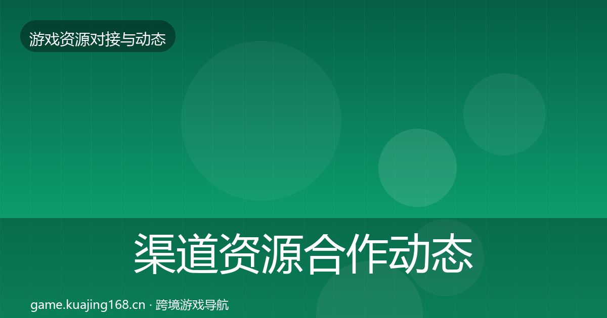 渠道资源合作动态追踪实践指南·第1211篇