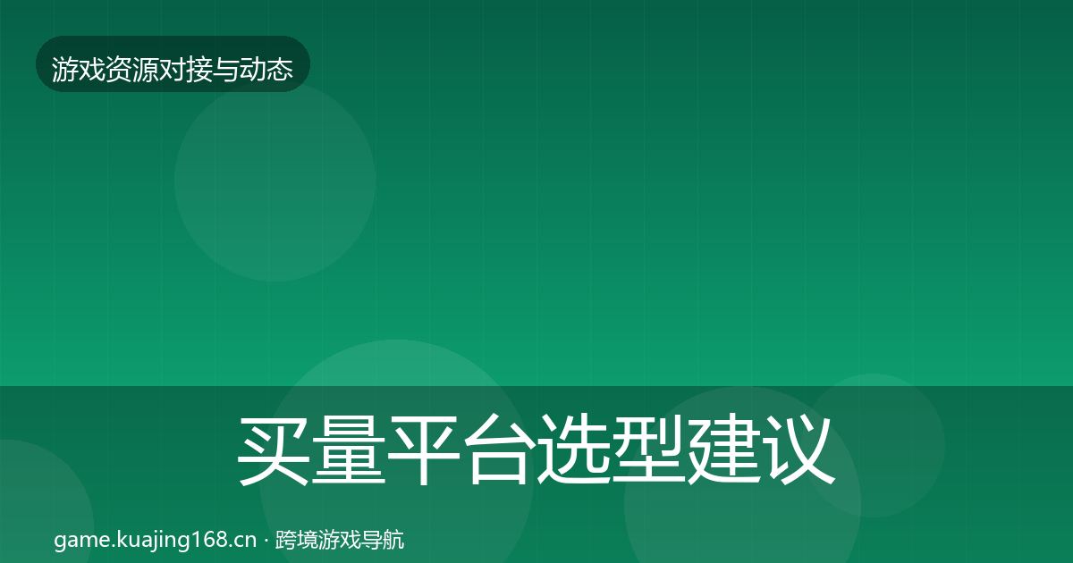买量平台选型建议要点梳理·第1216篇