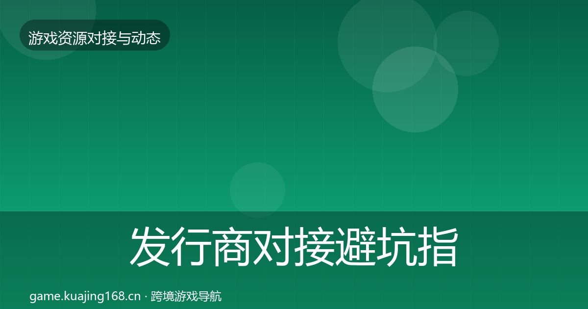 发行商对接避坑指南全攻略·第1221篇