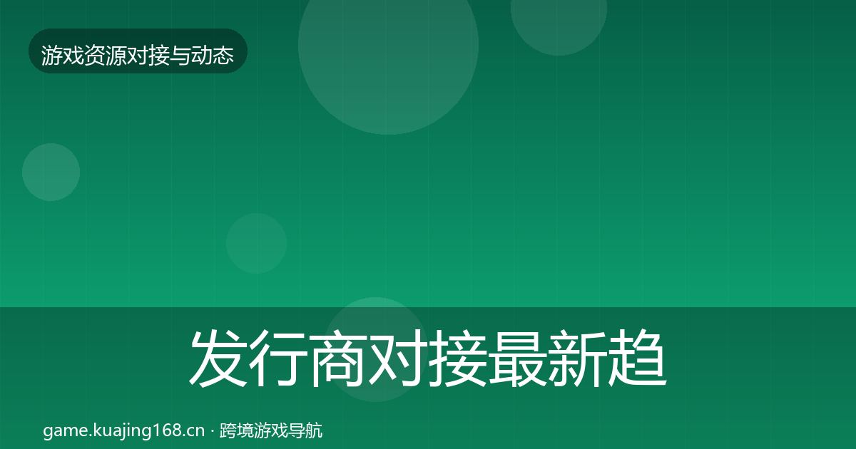 发行商对接最新趋势全攻略·第1236篇