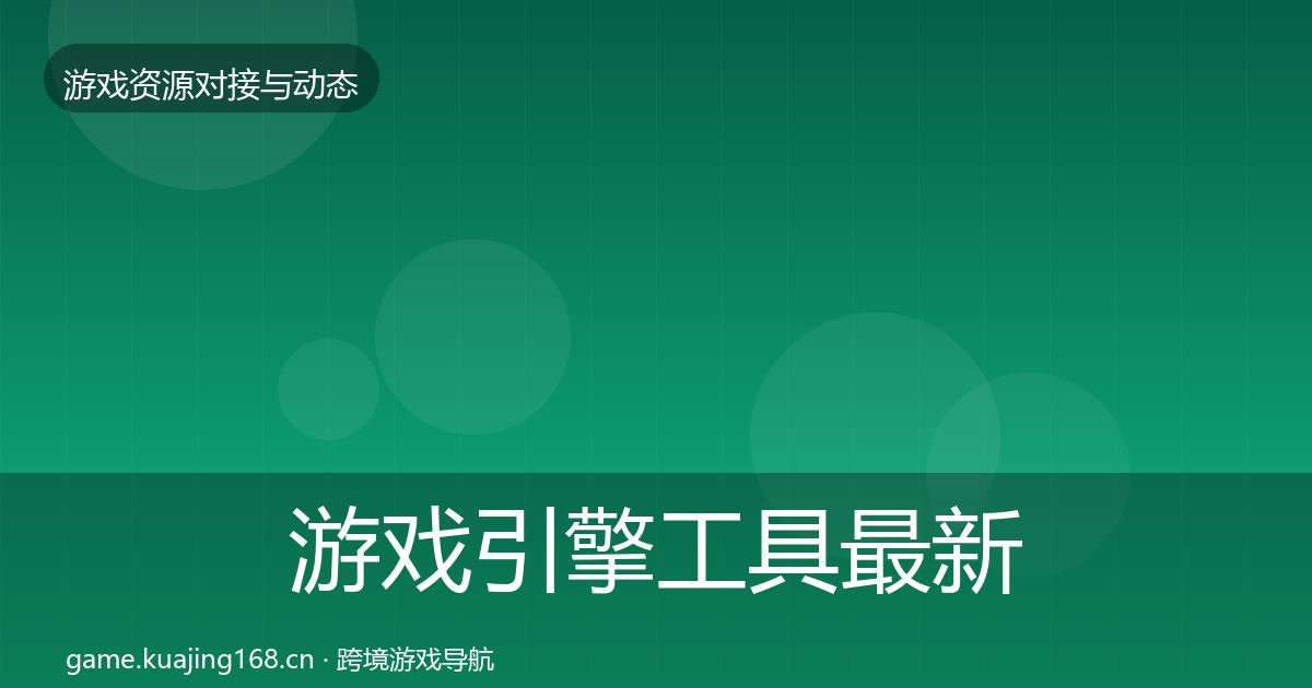 游戏引擎工具最新趋势全攻略·第1237篇