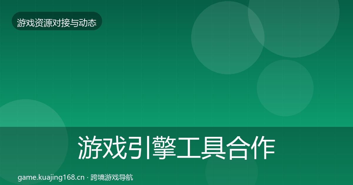 游戏引擎工具合作动态追踪全攻略·第1252篇