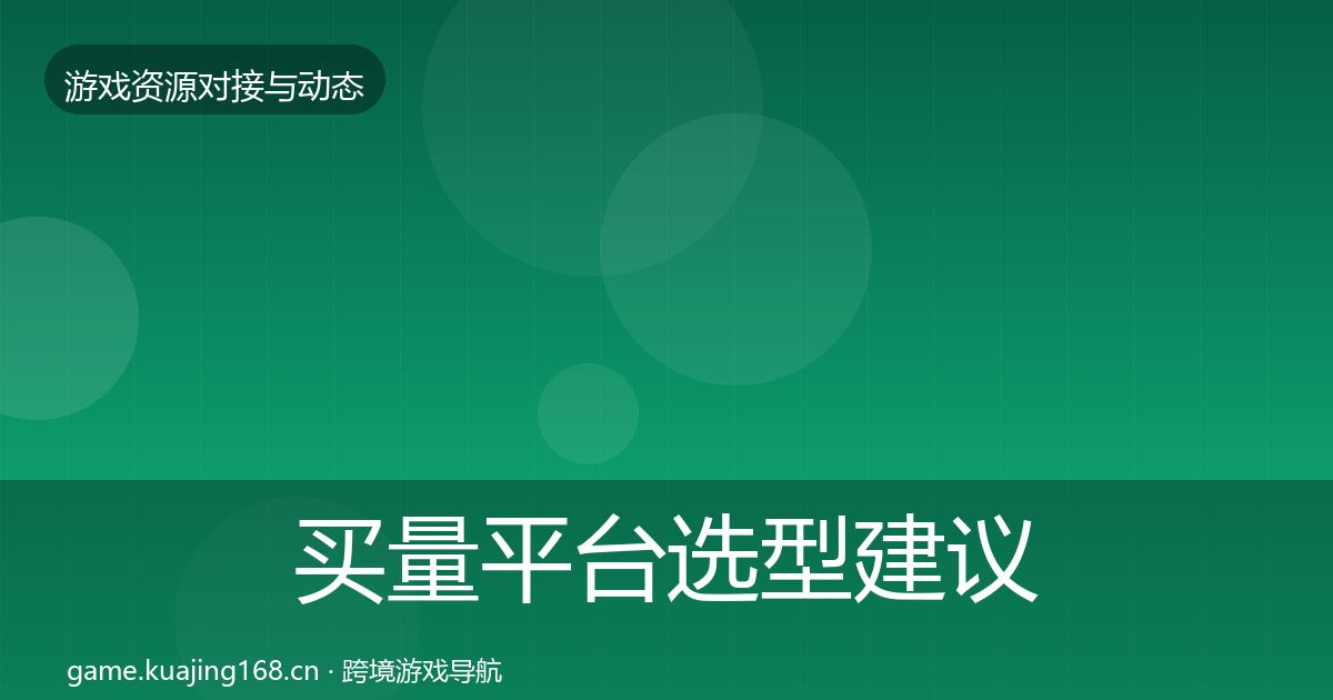 买量平台选型建议要点梳理·第1256篇